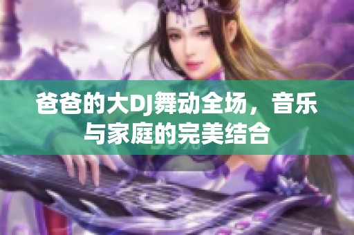 爸爸的大DJ舞动全场，音乐与家庭的完美结合