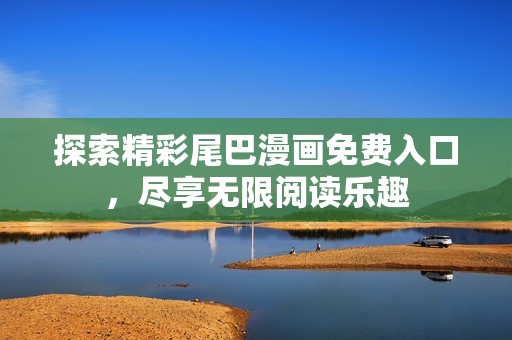 探索精彩尾巴漫画免费入口，尽享无限阅读乐趣