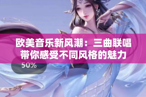 欧美音乐新风潮：三曲联唱带你感受不同风格的魅力