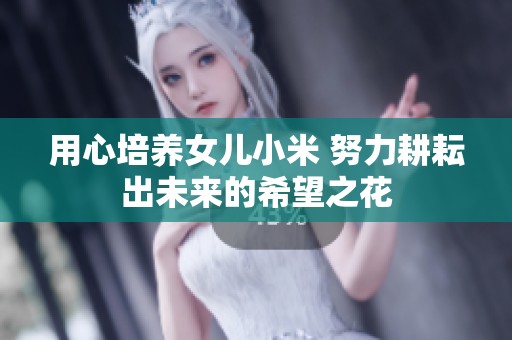 用心培养女儿小米 努力耕耘出未来的希望之花