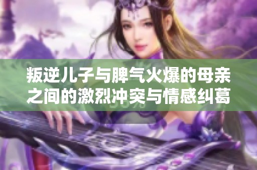 叛逆儿子与脾气火爆的母亲之间的激烈冲突与情感纠葛