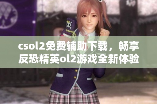 csol2免费辅助下载，畅享反恐精英ol2游戏全新体验