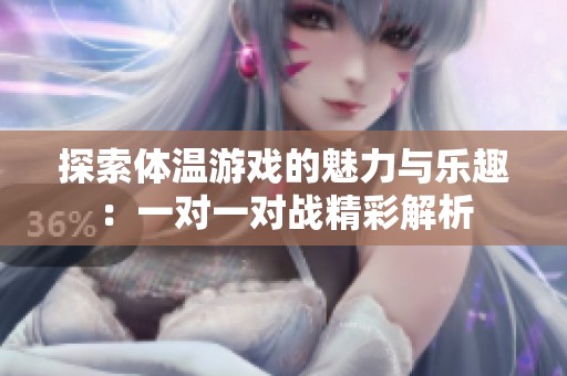 探索体温游戏的魅力与乐趣：一对一对战精彩解析