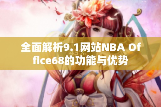 全面解析9.1网站NBA Office68的功能与优势