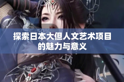 探索日本大但人文艺术项目的魅力与意义