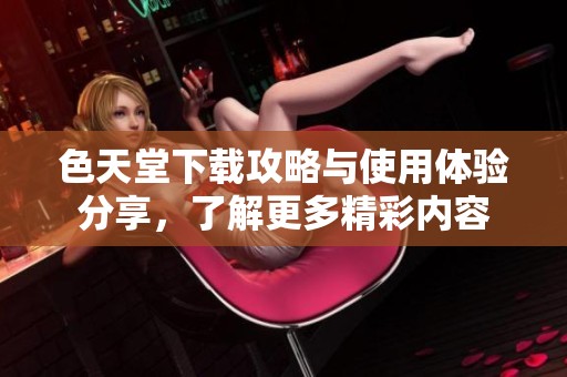 色天堂下载攻略与使用体验分享，了解更多精彩内容