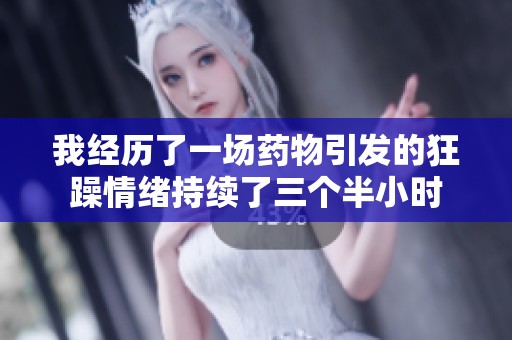 我经历了一场药物引发的狂躁情绪持续了三个半小时