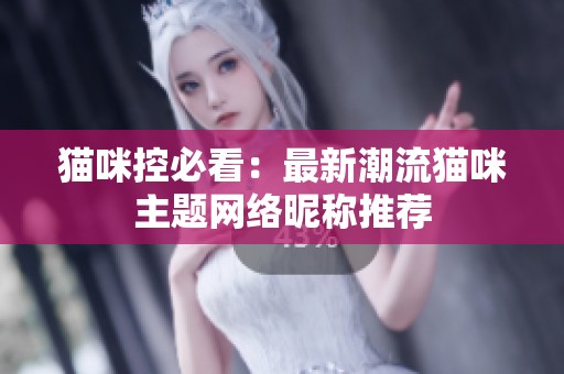 猫咪控必看：最新潮流猫咪主题网络昵称推荐