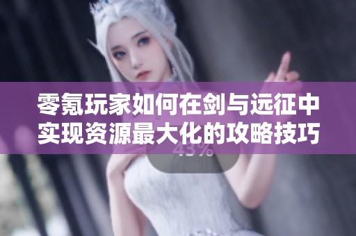 零氪玩家如何在剑与远征中实现资源最大化的攻略技巧