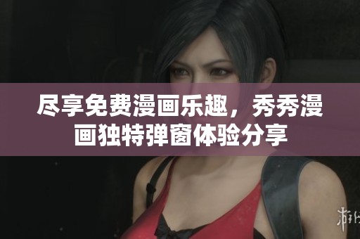 尽享免费漫画乐趣，秀秀漫画独特弹窗体验分享