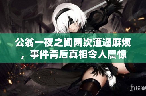公翁一夜之间两次遭遇麻烦，事件背后真相令人震惊