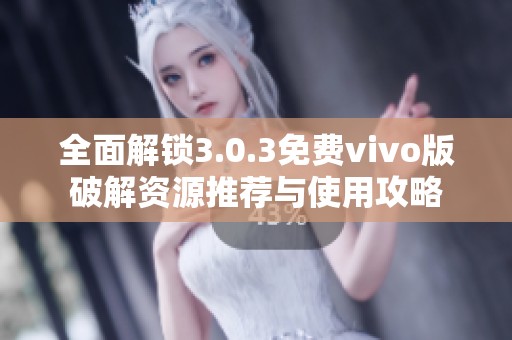全面解锁3.0.3免费vivo版破解资源推荐与使用攻略