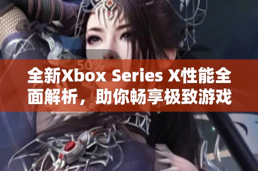 全新Xbox Series X性能全面解析，助你畅享极致游戏体验
