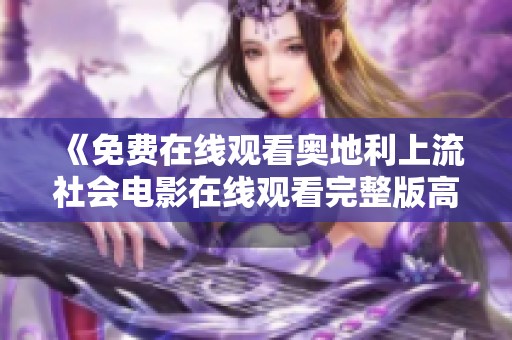 《免费在线观看奥地利上流社会电影在线观看完整版高清版》