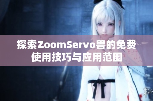 探索ZoomServo兽的免费使用技巧与应用范围