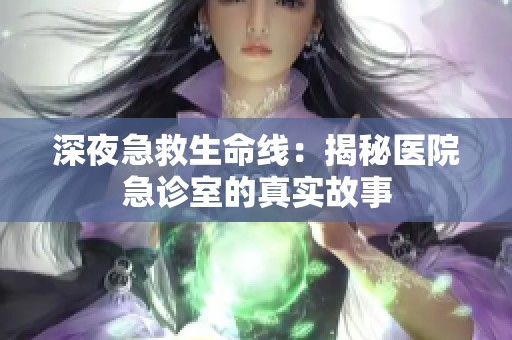 深夜急救生命线：揭秘医院急诊室的真实故事