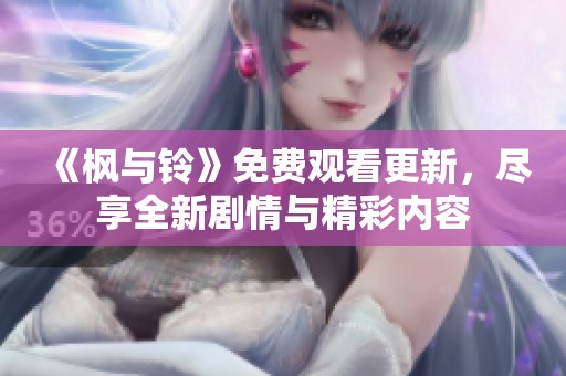 《枫与铃》免费观看更新，尽享全新剧情与精彩内容