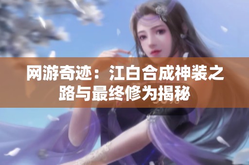 网游奇迹：江白合成神装之路与最终修为揭秘