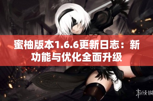 蜜柚版本1.6.6更新日志：新功能与优化全面升级