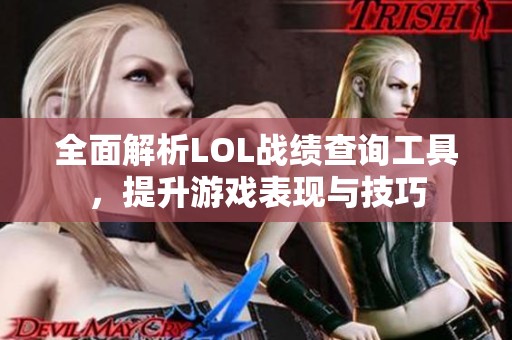 全面解析LOL战绩查询工具，提升游戏表现与技巧