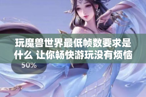 玩魔兽世界最低帧数要求是什么 让你畅快游玩没有烦恼