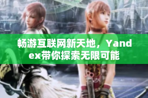 畅游互联网新天地，Yandex带你探索无限可能