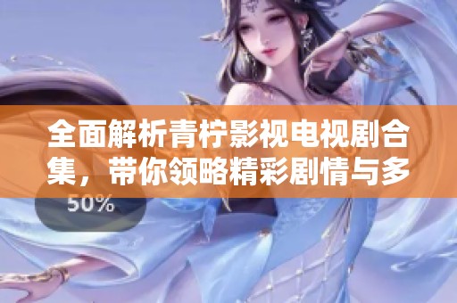 全面解析青柠影视电视剧合集，带你领略精彩剧情与多样风格