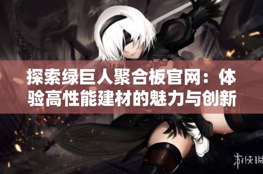 探索绿巨人聚合板官网：体验高性能建材的魅力与创新