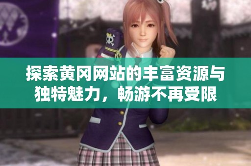 探索黄冈网站的丰富资源与独特魅力，畅游不再受限