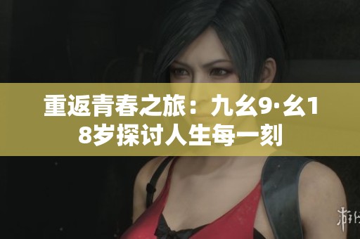 重返青春之旅：九幺9·幺18岁探讨人生每一刻