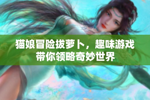 猫娘冒险拔萝卜，趣味游戏带你领略奇妙世界