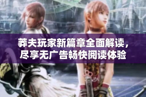 莽夫玩家新篇章全面解读，尽享无广告畅快阅读体验