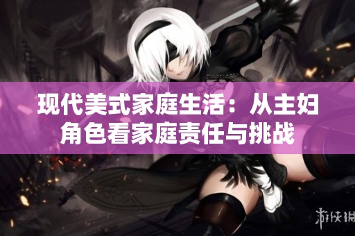 现代美式家庭生活：从主妇角色看家庭责任与挑战