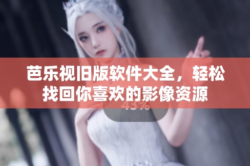 芭乐视旧版软件大全，轻松找回你喜欢的影像资源