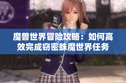 魔兽世界冒险攻略：如何高效完成窃密蛛魔世界任务