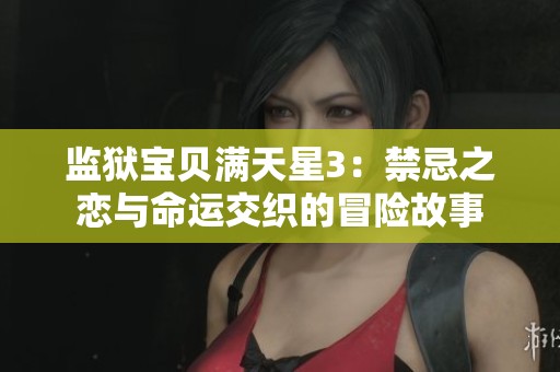 监狱宝贝满天星3：禁忌之恋与命运交织的冒险故事