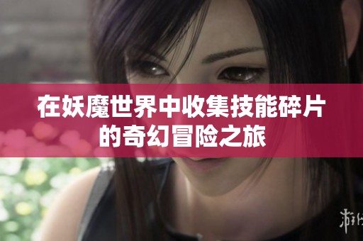 在妖魔世界中收集技能碎片的奇幻冒险之旅