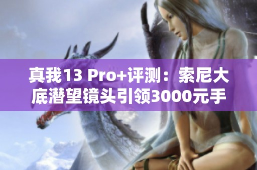 真我13 Pro+评测：索尼大底潜望镜头引领3000元手机新标杆