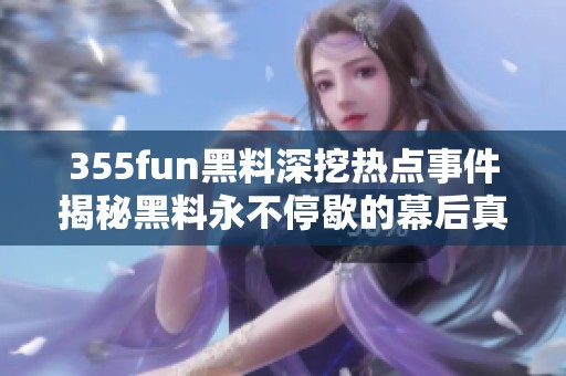 355fun黑料深挖热点事件揭秘黑料永不停歇的幕后真相