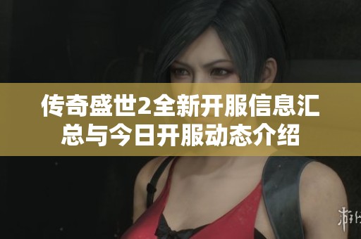 传奇盛世2全新开服信息汇总与今日开服动态介绍