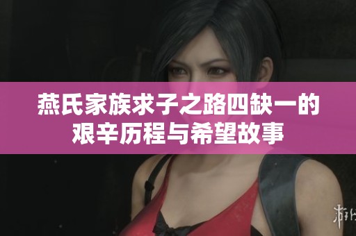 燕氏家族求子之路四缺一的艰辛历程与希望故事