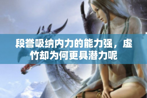 段誉吸纳内力的能力强，虚竹却为何更具潜力呢