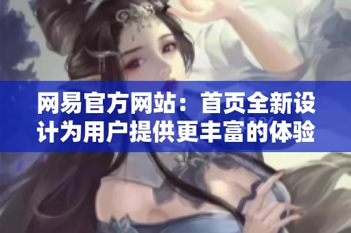 网易官方网站：首页全新设计为用户提供更丰富的体验