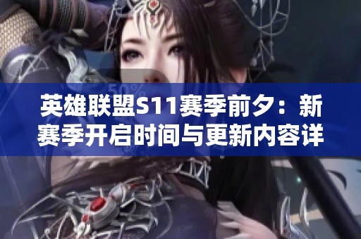 英雄联盟S11赛季前夕：新赛季开启时间与更新内容详解