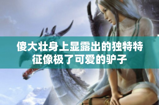 傻大壮身上显露出的独特特征像极了可爱的驴子
