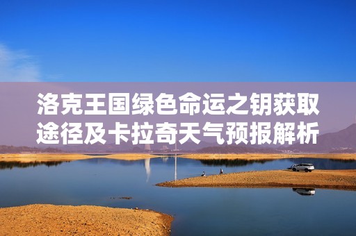 洛克王国绿色命运之钥获取途径及卡拉奇天气预报解析