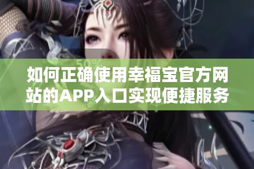 如何正确使用幸福宝官方网站的APP入口实现便捷服务