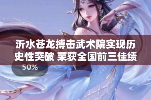 沂水苍龙搏击武术院实现历史性突破 荣获全国前三佳绩