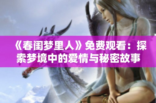 《春闺梦里人》免费观看：探索梦境中的爱情与秘密故事