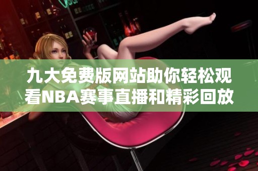 九大免费版网站助你轻松观看NBA赛事直播和精彩回放
